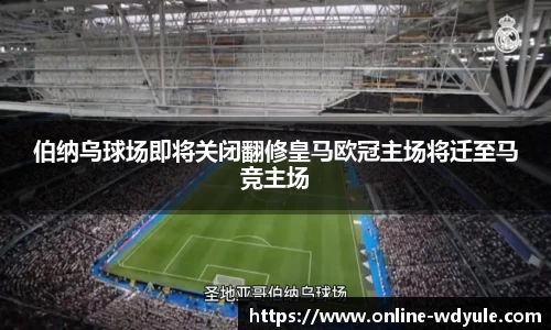 伯纳乌球场即将关闭翻修皇马欧冠主场将迁至马竞主场