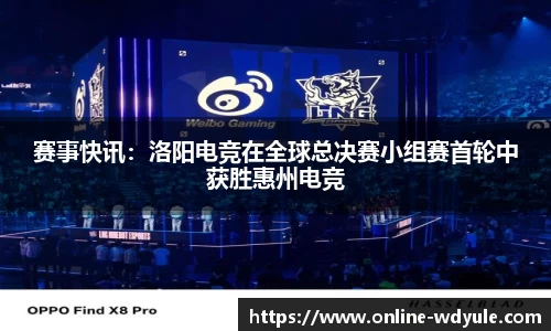 赛事快讯：洛阳电竞在全球总决赛小组赛首轮中获胜惠州电竞