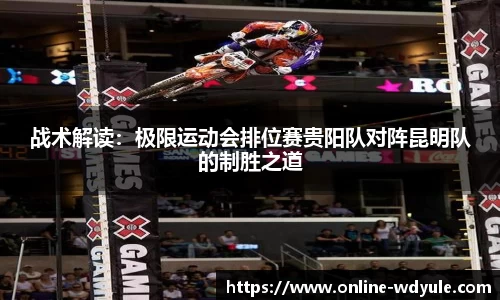 战术解读：极限运动会排位赛贵阳队对阵昆明队的制胜之道