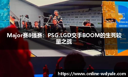 Major赛8强赛：PSG.LGD交手BOOM的生死较量之战
