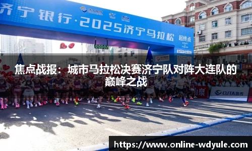 焦点战报：城市马拉松决赛济宁队对阵大连队的巅峰之战